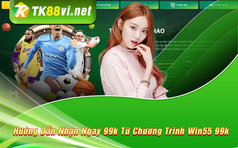 Hướng Dẫn Nhận Ngay 99k Từ Chương Trình Win55 99k